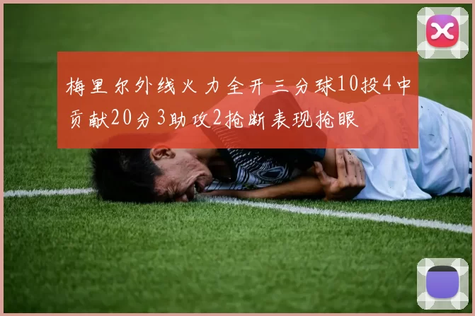 梅里尔外线火力全开三分球10投4中贡献20分3助攻2抢断表现抢眼