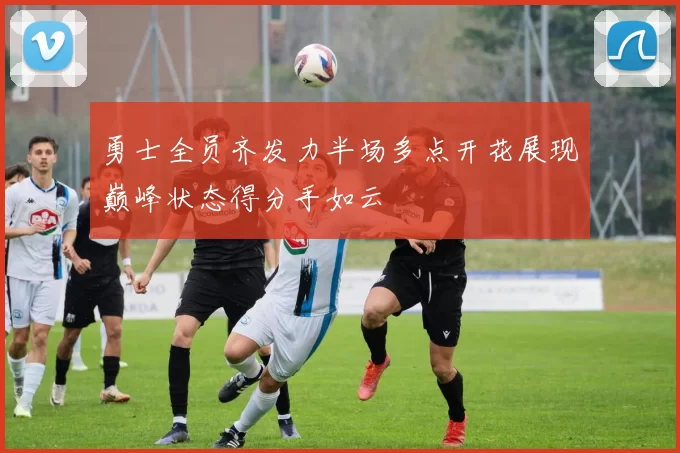 勇士全员齐发力半场多点开花展现巅峰状态得分手如云