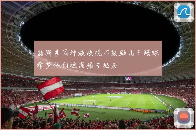赫斯基因种族歧视不鼓励儿子踢球希望他们远离痛苦经历