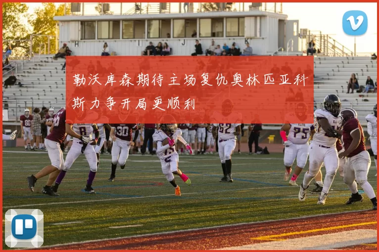 勒沃库森期待主场复仇奥林匹亚科斯力争开局更顺利