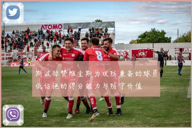 斯波称赞维金斯为攻防兼备的球员低估他的得分能力与防守价值