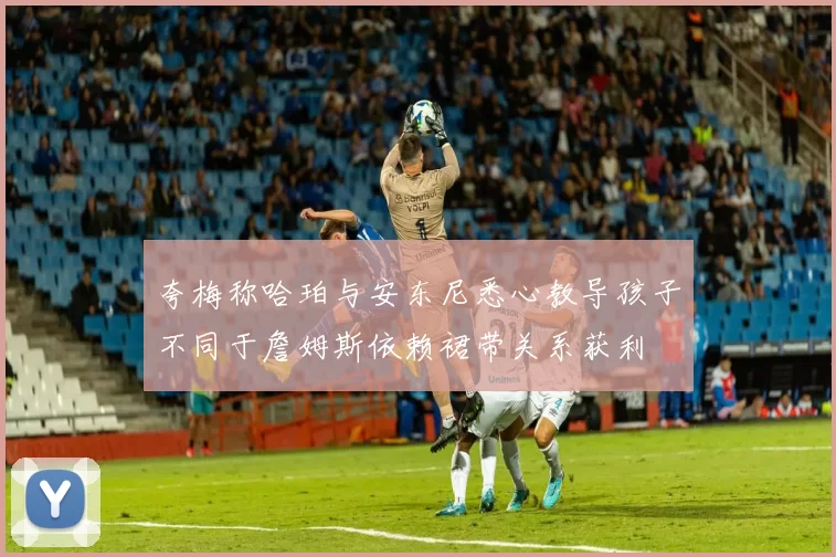 夸梅称哈珀与安东尼悉心教导孩子不同于詹姆斯依赖裙带关系获利