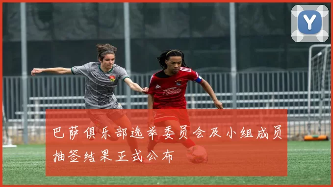 巴萨俱乐部选举委员会及小组成员抽签结果正式公布