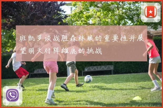 班凯罗谈战胜森林狼的重要性并展望明天对阵雄鹿的挑战