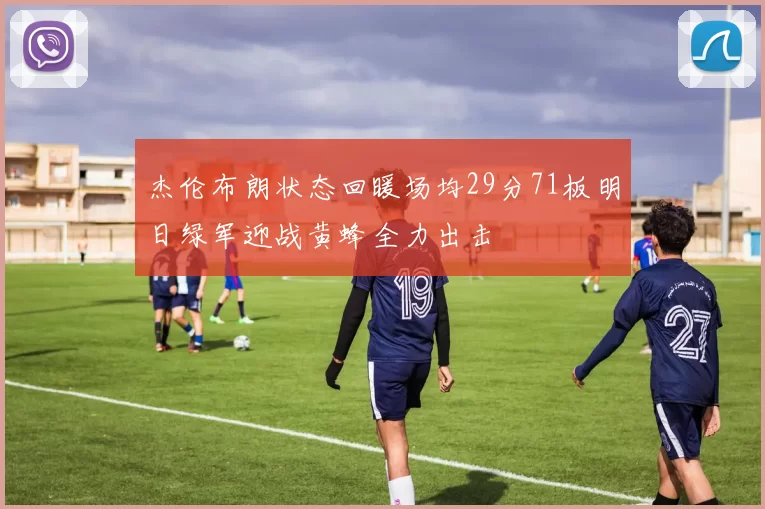 杰伦布朗状态回暖场均29分71板明日绿军迎战黄蜂全力出击