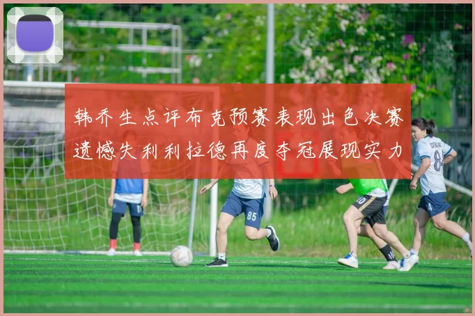 韩乔生点评布克预赛表现出色决赛遗憾失利利拉德再度夺冠展现实力