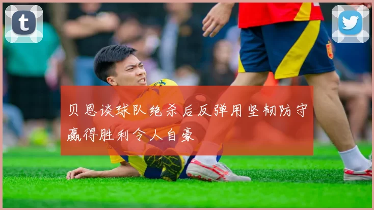 贝恩谈球队绝杀后反弹用坚韧防守赢得胜利令人自豪